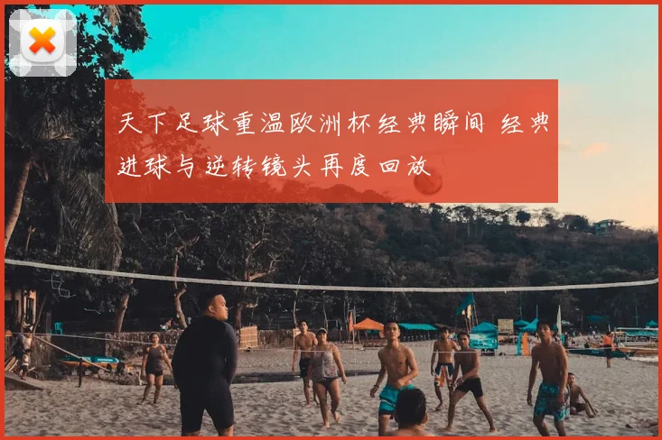 天下足球重温欧洲杯经典瞬间 经典进球与逆转镜头再度回放