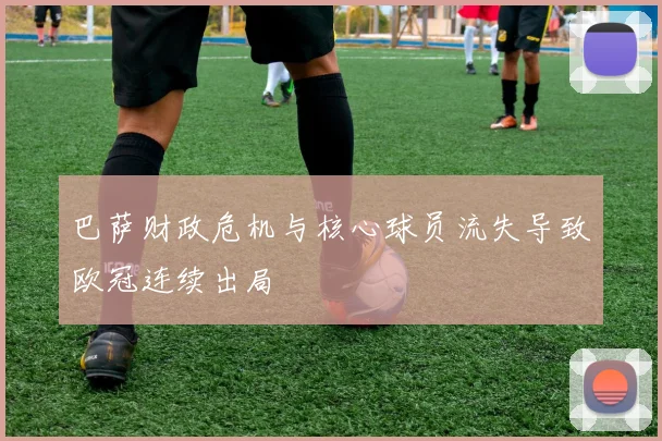 巴萨财政危机与核心球员流失导致欧冠连续出局