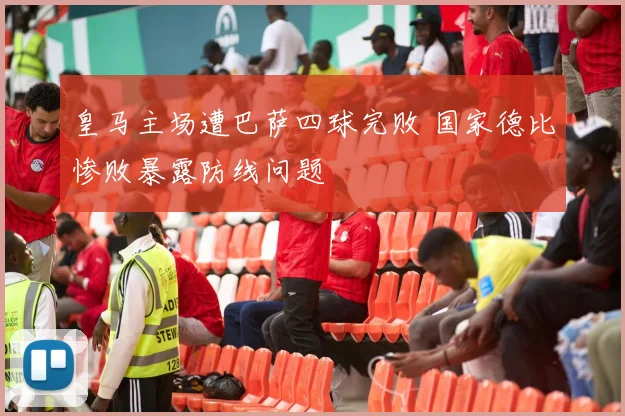 皇马主场遭巴萨四球完败 国家德比惨败暴露防线问题