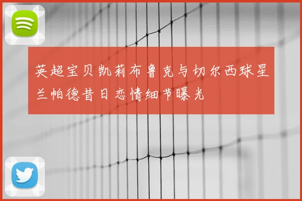 英超宝贝凯莉布鲁克与切尔西球星兰帕德昔日恋情细节曝光