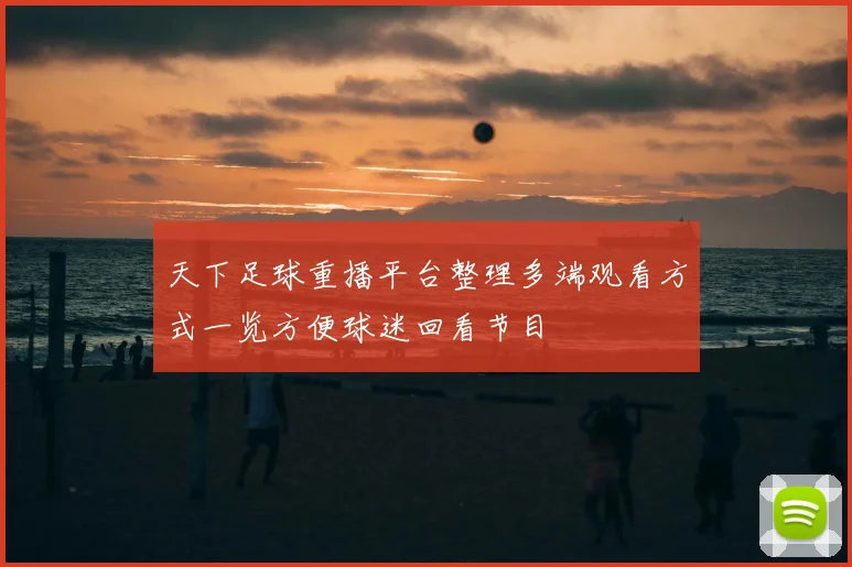 天下足球重播平台整理多端观看方式一览方便球迷回看节目