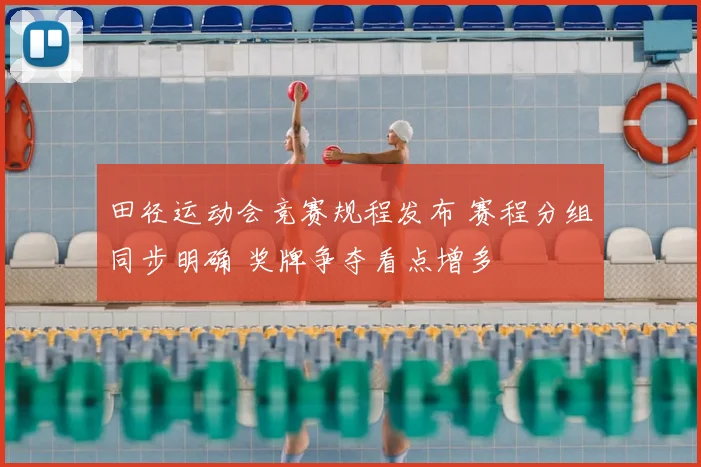 田径运动会竞赛规程发布 赛程分组同步明确 奖牌争夺看点增多