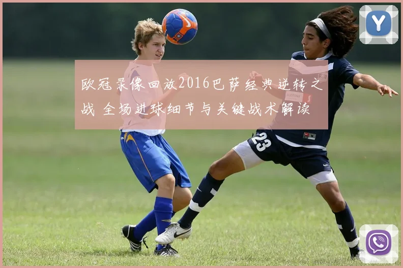欧冠录像回放2016巴萨经典逆转之战 全场进球细节与关键战术解读