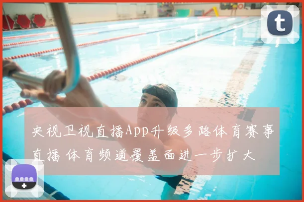 央视卫视直播App升级多路体育赛事直播 体育频道覆盖面进一步扩大
