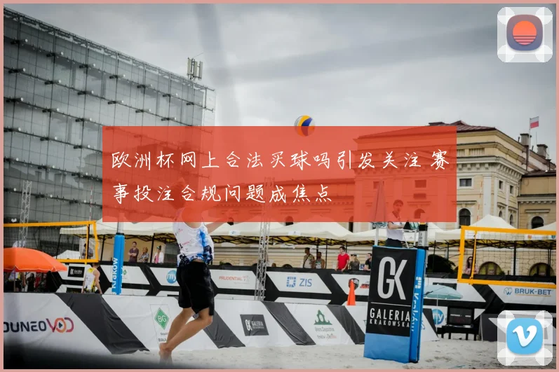 欧洲杯网上合法买球吗引发关注 赛事投注合规问题成焦点
