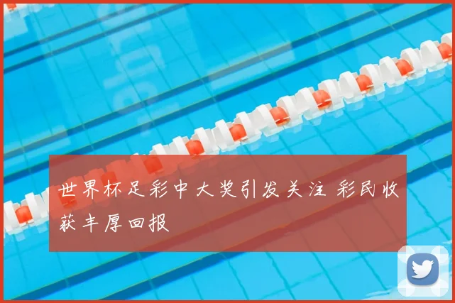 世界杯足彩中大奖引发关注 彩民收获丰厚回报