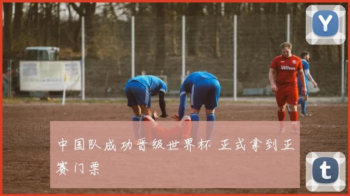 中国队成功晋级世界杯 正式拿到正赛门票
