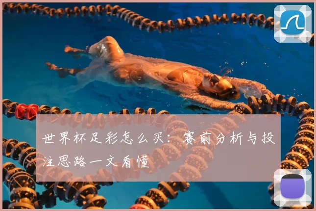 世界杯足彩怎么买：赛前分析与投注思路一文看懂