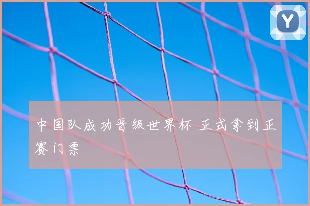 中国队成功晋级世界杯 正式拿到正赛门票